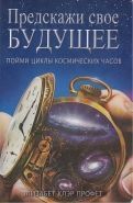 Обложка книги Предскажи свое будущее: пойми циклы космических часов
