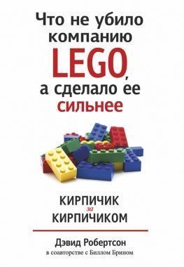 Обложка книги Что не убило компанию LEGO, а сделало ее сильнее. Кирпичик за кирпичиком