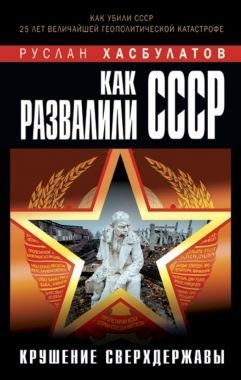 Обложка книги Как развалили СССР. Крушение Сверхдержавы