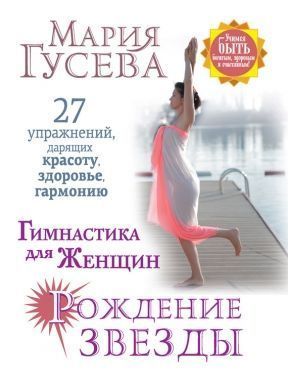 Гимнастика для женщин «Рождение звезды». 27 упражнений, дарящих красоту, здоровье, гармонию. Cкачать книгу бесплатно