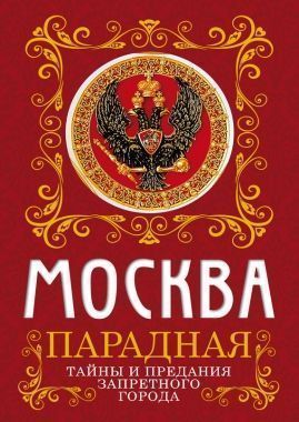 Обложка книги Москва парадная. Тайны и предания Запретного города