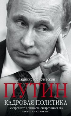 Обложка книги Путин. Кадровая политика. Не стреляйте в пианиста: он предлагает вам лучшее из возможного
