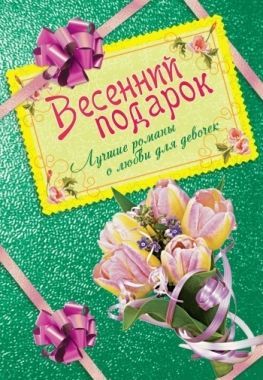 Обложка книги Весенний подарок. Лучшие романы о любви для девочек