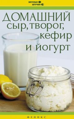 Обложка книги Домашний сыр, творог, кефир и йогурт