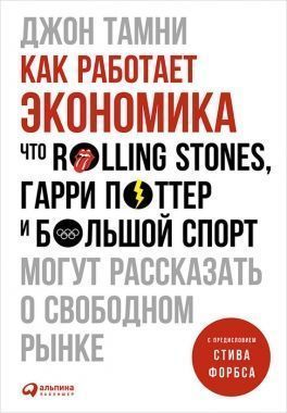 Обложка книги Как работает экономика: Что Rolling Stones, Гарри Поттер и большой спорт могут рассказать о свободном рынке