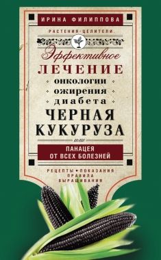 Обложка книги Черная кукуруза, или Панацея от всех болезней. Эффективное лечение онкологии, ожирения, диабета…