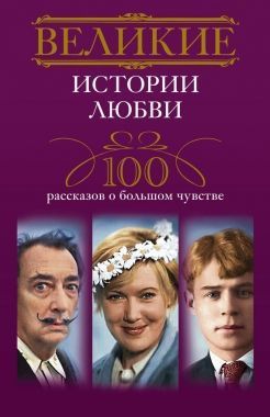 Обложка книги Великие истории любви. 100 рассказов о большом чувстве
