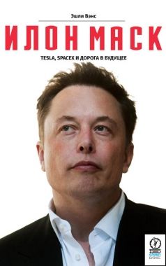Обложка книги Илон Маск: Tesla, SpaceX и дорога в будущее