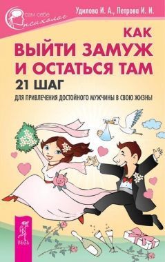 Обложка книги Как выйти замуж и остаться там. 21 шаг для привлечения достойного мужчины в свою жизнь!
