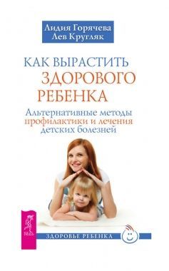 Обложка книги Как вырастить здорового ребенка. Альтернативные методы профилактики и лечения детских болезней