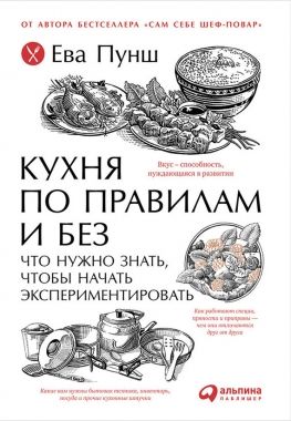 Обложка книги Кухня по правилам и без: Что нужно знать, чтобы начать экспериментировать