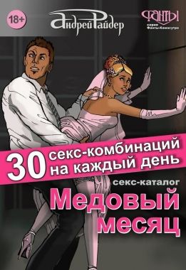 Обложка книги Медовый месяц. 30 секс-комбинаций на каждый день. Секс каталог для влюбленных парочек, желающих месяц предаваться страсти