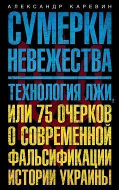 Обложка книги Сумерки невежества. Технология лжи, или 75 очерков о современной фальсификации истории Украины